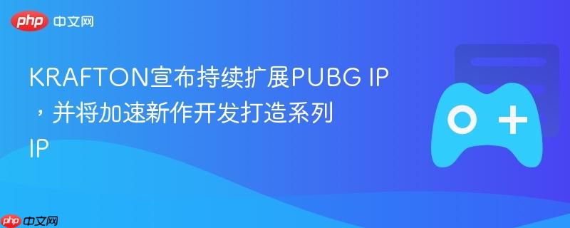 KRAFTON宣布持续扩展PUBG IP，并将加速新作开发打造系列IP  第1张