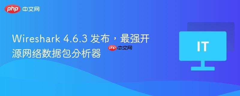 Wireshark 4.6.3 发布，最强开源网络数据包分析器