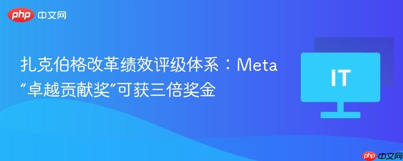 扎克伯格改革绩效评级体系：Meta“卓越贡献奖”可获三倍奖金  第1张