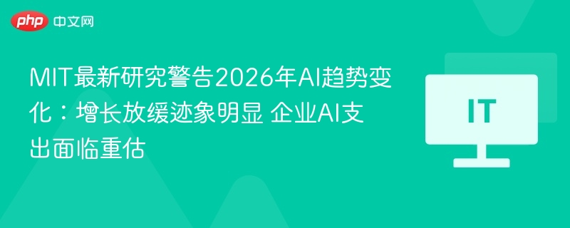 MIT最新研究警告2026年AI趋势变化：增长放缓迹象明显 企业AI支出面临重估  第1张