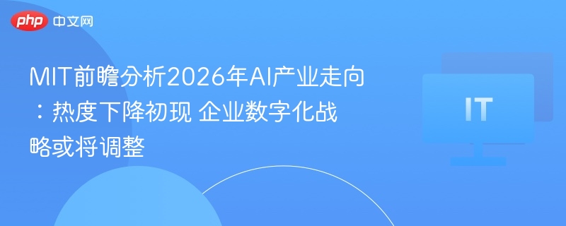 MIT前瞻分析2026年AI产业走向：热度下降初现 企业数字化战略或将调整  第1张