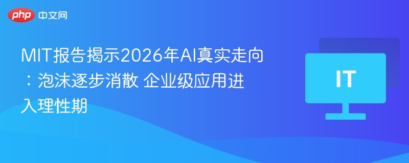 MIT报告揭示2026年AI真实走向：泡沫逐步消散 企业级应用进入理性期  第1张