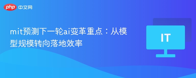 mit预测下一轮ai变革重点：从模型规模转向落地效率  第1张