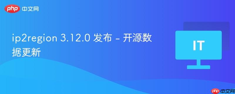 ip2region 3.12.0 发布 - 开源数据更新  第1张