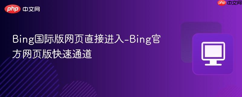 Bing国际版网页直接进入-Bing官方网页版快速通道  第1张
