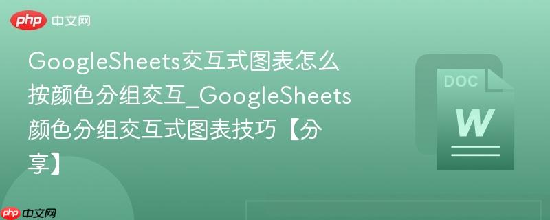 GoogleSheets交互式图表怎么按颜色分组交互_GoogleSheets颜色分组交互式图表技巧【分享】  第1张