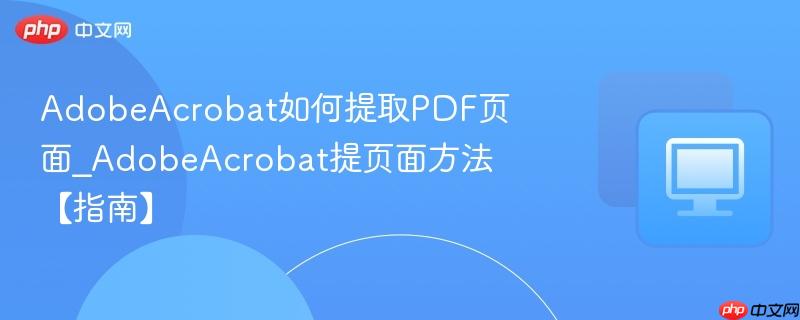 AdobeAcrobat如何提取PDF页面_AdobeAcrobat提页面方法【指南】  第1张