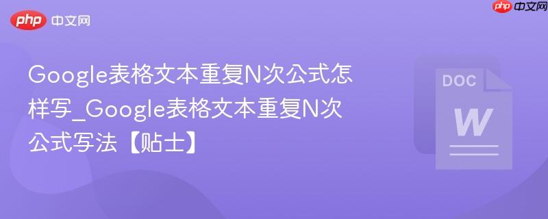 Google表格文本重复N次公式怎样写_Google表格文本重复N次公式写法【贴士】