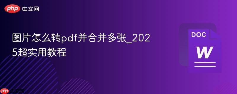 图片怎么转pdf并合并多张_2025超实用教程