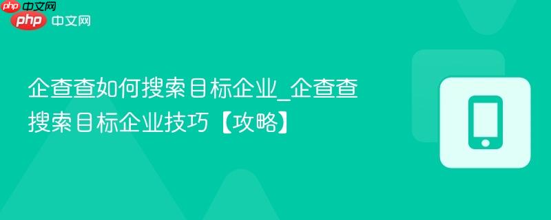 企查查如何搜索目标企业_企查查搜索目标企业技巧【攻略】