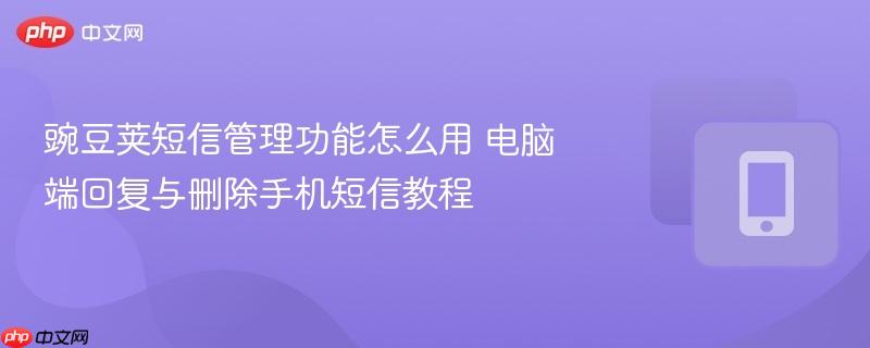 豌豆荚短信管理功能怎么用 电脑端回复与删除手机短信教程