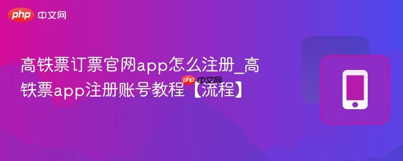 高铁票订票官网app怎么注册_高铁票app注册账号教程【流程】  第1张