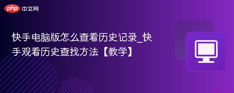 快手电脑版怎么查看历史记录_快手观看历史查找方法【教学】  第1张