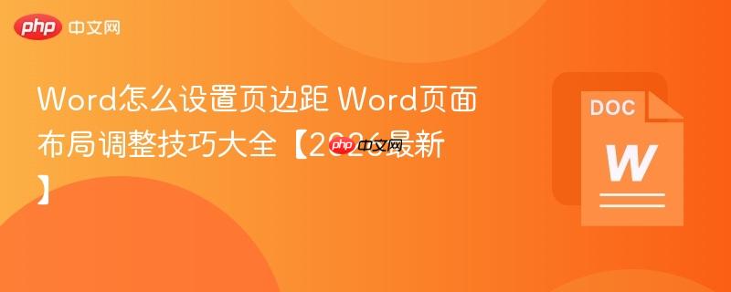 Word怎么设置页边距 Word页面布局调整技巧大全【2026最新】