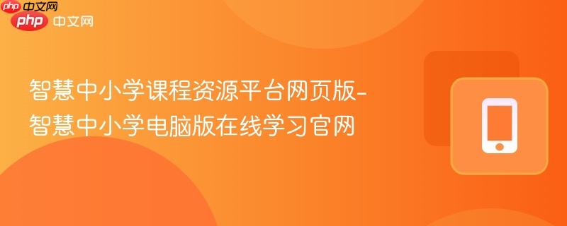 智慧中小学课程资源平台网页版-智慧中小学电脑版在线学习官网