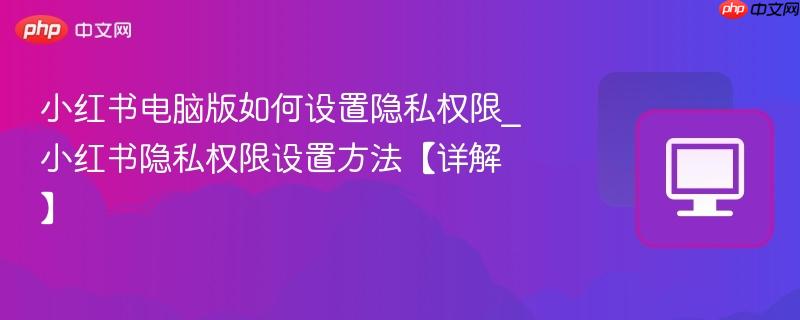小红书电脑版如何设置隐私权限_小红书隐私权限设置方法【详解】  第1张