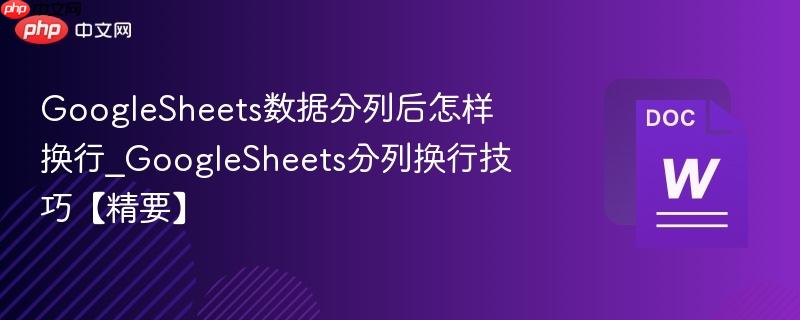 GoogleSheets数据分列后怎样换行_GoogleSheets分列换行技巧【精要】