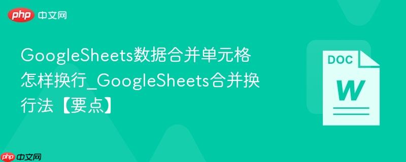 GoogleSheets数据合并单元格怎样换行_GoogleSheets合并换行法【要点】
