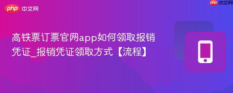 高铁票订票官网app如何领取报销凭证_报销凭证领取方式【流程】  第1张