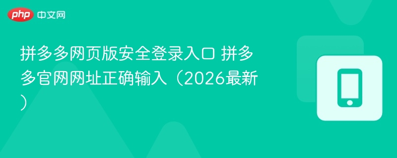 拼多多网页版安全登录入口 拼多多官网网址正确输入（2026最新）  第1张