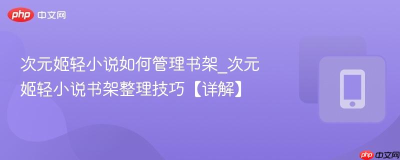 次元姬轻小说如何管理书架_次元姬轻小说书架整理技巧【详解】  第1张