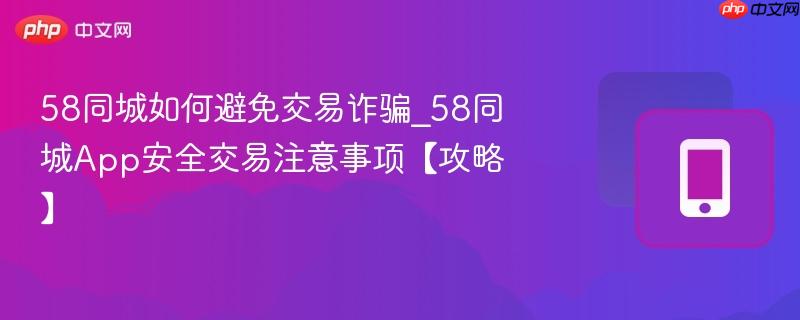 58同城如何避免交易诈骗_58同城App安全交易注意事项【攻略】