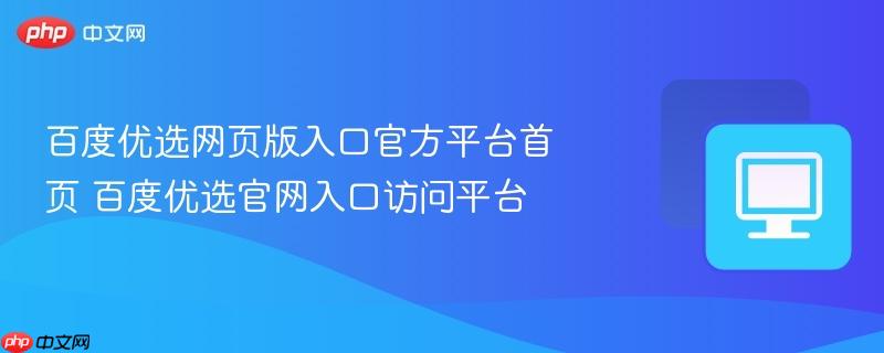 百度优选网页版入口官方平台首页 百度优选官网入口访问平台  第1张