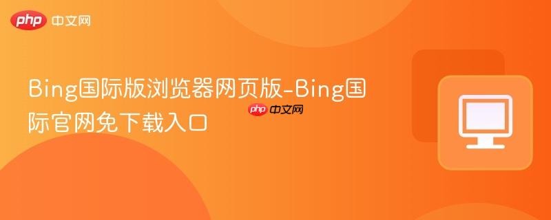 Bing国际版浏览器网页版-Bing国际官网免下载入口