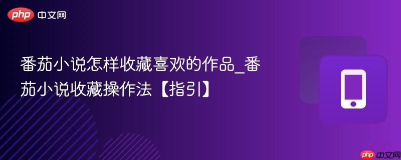 番茄小说怎样收藏喜欢的作品_番茄小说收藏操作法【指引】  第1张