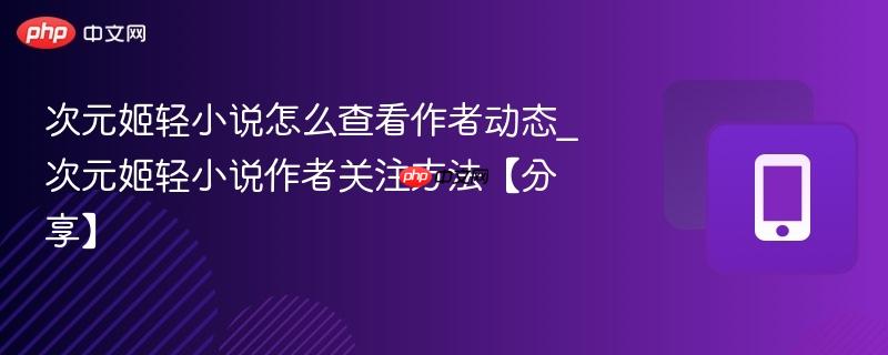 次元姬轻小说怎么查看作者动态_次元姬轻小说作者关注方法【分享】  第1张