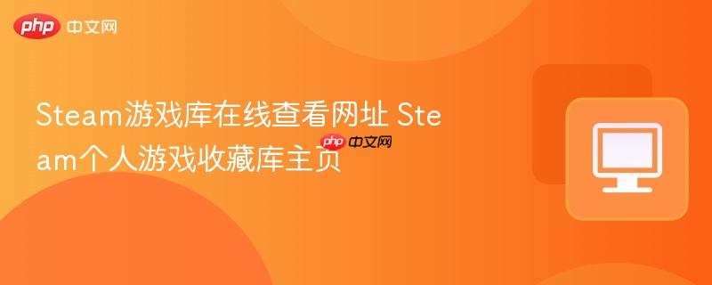 Steam游戏库在线查看网址 Steam个人游戏收藏库主页  第1张