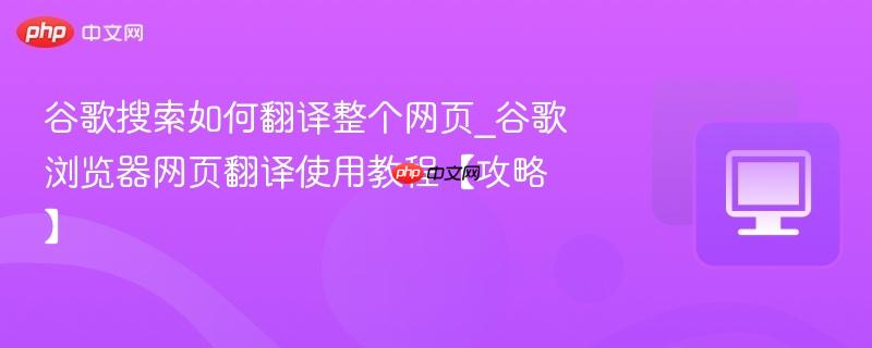 谷歌搜索如何翻译整个网页_谷歌浏览器网页翻译使用教程【攻略】  第1张
