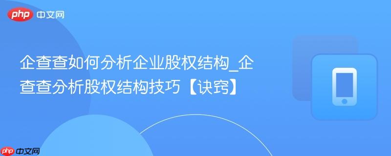 企查查如何分析企业股权结构_企查查分析股权结构技巧【诀窍】  第1张