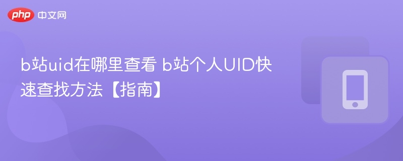 b站uid在哪里查看 b站个人UID快速查找方法【指南】  第1张