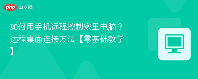 如何用手机远程控制家里电脑？远程桌面连接方法【零基础教学】  第1张