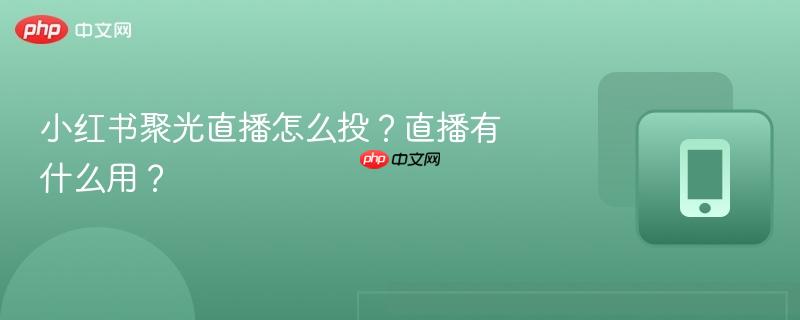 小红书聚光直播怎么投？直播有什么用？  第1张