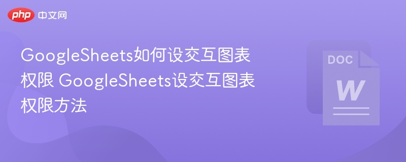 GoogleSheets如何设交互图表权限 GoogleSheets设交互图表权限方法