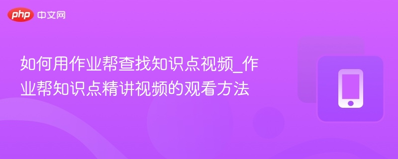 如何用作业帮查找知识点视频_作业帮知识点精讲视频的观看方法