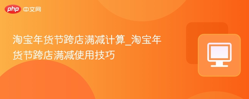 淘宝年货节跨店满减计算 淘宝年货节跨店满减使用技巧