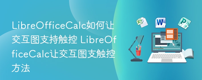 LibreOfficeCalc如何让交互图支持触控 LibreOfficeCalc让交互图支触控方法