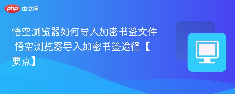 悟空浏览器如何导入加密书签文件 悟空浏览器导入加密书签途径【要点】  第1张