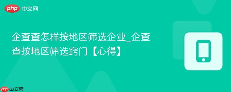 企查查怎样按地区筛选企业_企查查按地区筛选窍门【心得】  第1张