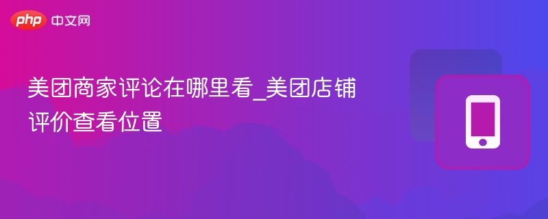 美团商家评论在哪里看_美团店铺评价查看位置