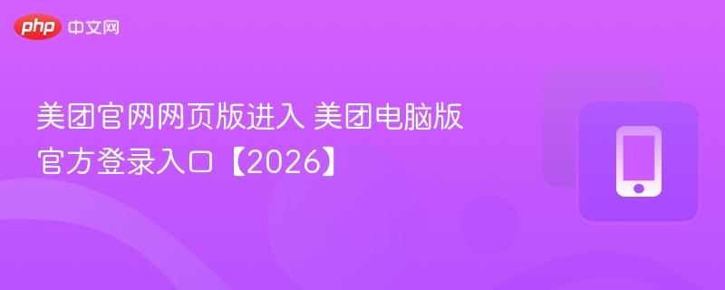美团官网网页版进入 美团电脑版官方登录入口【2026】  第1张