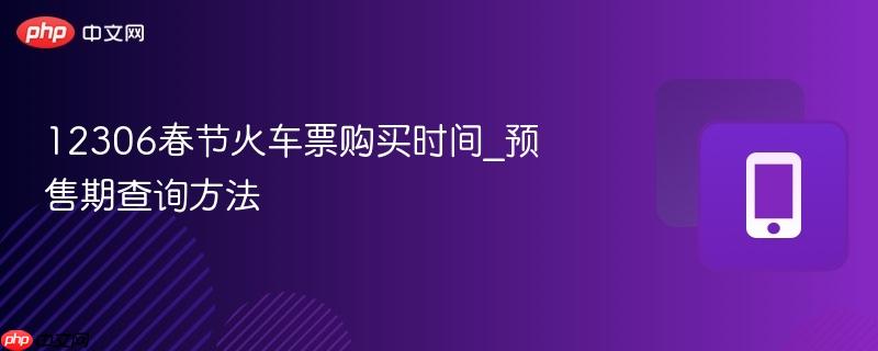 12306春节火车票购买时间_预售期查询方法  第1张