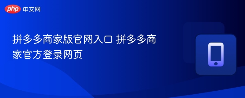 拼多多商家版官网入口 拼多多商家官方登录网页  第1张