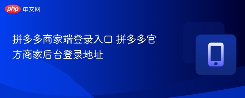 拼多多商家端登录入口 拼多多官方商家后台登录地址  第1张