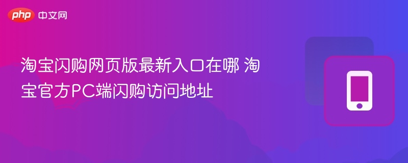 淘宝闪购网页版最新入口在哪 淘宝官方PC端闪购访问地址  第1张