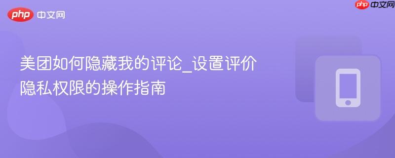 美团如何隐藏我的评论_设置评价隐私权限的操作指南  第1张