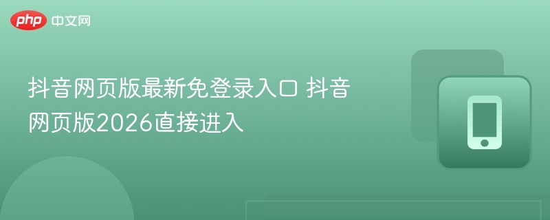 抖音网页版最新免登录入口 抖音网页版2026直接进入  第1张